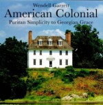 American Colonial: Puritan Simplicity to Georgian - Wendell Garrett