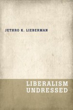 Liberalism Undressed - Jethro K. Lieberman