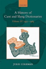 A History of Cant and Slang Dictionaries: Volume IV: 1937-1984 - Julie Coleman