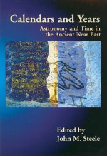 Calendars and Years: Astronomy and Time in the Ancient Near East - John M. Steele