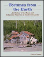 Fortunes from the Earth: An History of the Base and Industrial Minerals of Southeast Alaska - Patricia Roppel