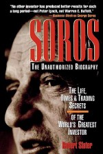 Soros: The Unauthorized Biography, the Life, Times and Tradisoros: The Unauthorized Biography, the Life, Times and Trading Secrets of the World's Greatest Investor Ng Secrets of the World's Greatest Investor - Robert Slater