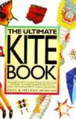 The Ultimate Kite Book: The Complete Guide to Choosing, Making, and Flying Kites of All Kinds-From Boxex and Sleds to Diamonds and Deltas, from Stunts - Paul Morgan