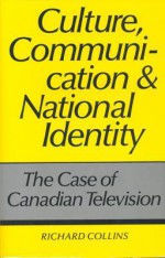 Culture, Communication and National Identity: The Case of Canadian Television - Richard Collins