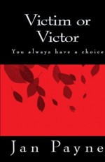 Victim or Victor You Always Have a Choice - Jan Payne