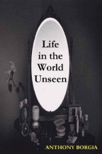 LIFE IN THE WORLD UNSEEN - Anthony Borgia