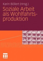 Soziale Arbeit ALS Wohlfahrtsproduktion - Karin B. Llert