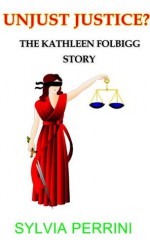 UNJUST JUSTICE? THE KATHLEEN FOLBIGG STORY: WOMEN SERIAL KILLERS (WOMEN WHO KILL) - Sylvia Perrini