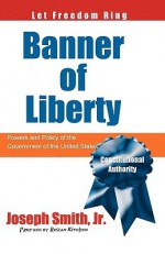 Banner of Liberty: Powers and Policy of the Government of the United States - Joseph Smith Jr.