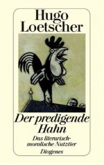 Der Predigende Hahn: Das Literarisch-Moralische Nutztier - Hugo Loetscher