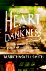 Heart of Dankness: Underground Botanists, Outlaw Farmers, and the Race for the Cannabis Cup - Mark Haskell Smith