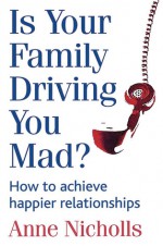 Is Your Family Driving You Mad?: How to Achieve Happier Relationships - Anne Nicholls