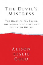 The Devil's Mistress: The Diary of Eva Braun, the woman who lived and died with Hitler. - Alison Leslie Gold