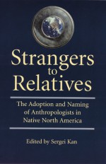 Strangers to Relatives: The Adoption and Naming of Anthropologists in Native North America - Sergei A. Kan