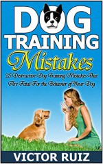 Dog Training Mistakes: 25 Destructive Dog Training Mistakes That Are Fatal For the Behavior of Your Dog (Dog Training, Dog training mistakes, dog training books) - Victor Ruiz