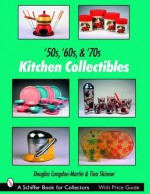 '50s, '60s, & '70s Kitchen Collectibles (Schiffer Book for Collectors) - Douglas Congdon-Martin, Tina Skinner