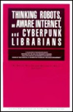 Thinking Robots, an Aware Internet, and Cyberpunk Librarians: The 1992 Lita President's Program: Presentations by Hans Moravec, Bruce Sterling, and Da - Hans P. Moravec, Milton T. Wolf