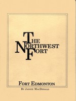 The Northwest Fort: Fort Edmonton - Janice MacDonald