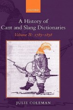 A History of Cant and Slang Dictionaries: Volume II: 1785-1858 - Julie Coleman