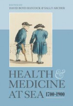 Health and Medicine at Sea, 1700-1900 - David Boyd Haycock, Sally Archer