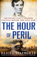 The Hour of Peril: The Secret Plot to Murder Lincoln Before the Civil War - Daniel Stashower