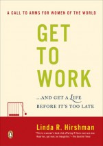 Get to Work: . . . And Get a Life, Before It's Too Late - Linda R. Hirshman