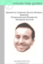 Spanish for Customer Service Workers: Essential Power Words and Phrases for Workplace Survival - Antonio Del Torro, Minute Help Guides