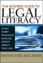 The Business Guide to Legal Literacy: What Every Manager Needs to Know about the Law - Hanna Hasl-Kelchner