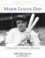 Major League Dad: A Daughter's Cherished Memories - Julia Ruth Stevens, Bill Gilbert