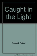 Caught in the Light - Robert Goddard, Michael Kitchen