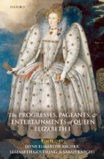 The Progresses, Pageants, and Entertainments of Queen Elizabeth I - Jayne Elisabeth Archer