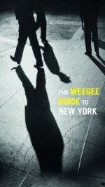 The Weegee Guide to New York: Roaming the City with its Greatest Tabloid Photographer - Philomena Mariani, Christopher George