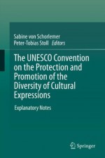 The UNESCO Convention on the Protection and Promotion of the Diversity of Cultural Expressions: Explanatory Notes - Sabine Schorlemer, Peter-Tobias Stoll