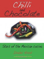 Chilli and Chocolate: Stars of the Mexican Cocina - Isabel Hood, Philip Hood