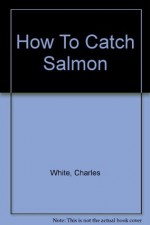 How To Catch Salmon - Charles White