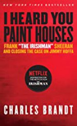 "I Heard You Paint Houses", Updated Edition: Frank "The Irishman" Sheeran & Closing the Case on Jimmy Hoffa - Charles Brandt