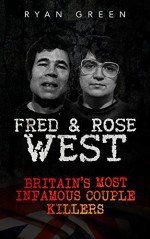 Fred & Rose West: Britain's Most Infamous Killer Couples (True Crime, Serial Killers, Murderers) - Ryan Green