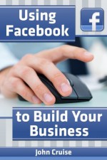 Using Facebook to Build Your Business - John Cruise