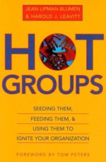 Hot Groups: Seeding Them, Feeding Them, and Using Them to Ignite Your Organization - Jean Lipman-Blumen, Harold J. Leavitt