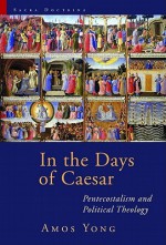 In the Days of Caesar: Pentecostalism and Political Theology - Amos Yong