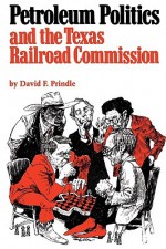 Petroleum Politics and the Texas Railroad Commission - David F. Prindle