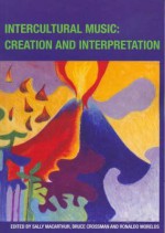 Intercultural Music: Creation and Interpretation - Australian Music Centre, Sally Macarthur, Merlinda Bobis, Paul Stanhope, Michael Atherton, Stuart Greenbaum, Ronaldo Morelos, Clare Maclean, Kim Cunio, Ji-Yun Lee, Bruce Crossman, Cecilia Sun, Diana Blom, Hart Cohen, Greg Schiemer