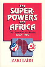 The Superpowers and Africa: The Constraints of a Rivalry, 1960-1990 - Zaki Laidi, Patricia Baudoin