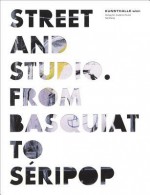 Street and Studio: From Basquiat to Seripop - Catherine Hug, Gerald Matt, Thomas Miessgang