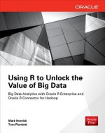 Using R to Unlock the Value of Big Data: Big Data Analytics with Oracle R Enterprise and Oracle R Connector for Hadoop - Tom Plunkett, Mark Hornick