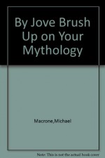 By Jove Brush Up on Your Mythology - Michael Macrone