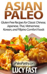 Asian Paleo: Gluten Free Recipes for Classic Chinese, Japanese, Thai, Vietnamese, Korean, and Filipino Comfort Foods (Paleo Diet Solution Series) - Lucy Fast