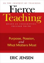 Fierce Teaching: Purpose, Passion, and What Matters Most - Eric Jensen