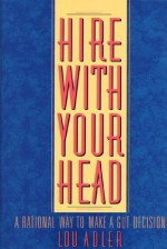 Hire with Your Head: A Rational Way to Make a Gut Decision [First Printing] - Lou Adler