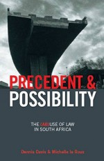 Precedent and Possibility: The (AB)Use of Law in South Africa - Dennis Davis, Michelle Le Roux